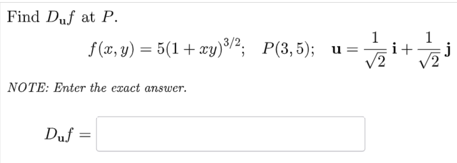 Find D_uf at P.
f(x,y)=5(1+xy)^3/2; P(3,5); u= 1/sqrt(2) i+ 1/sqrt(2) j
NOTE: Enter the exact answer.
D_uf=□