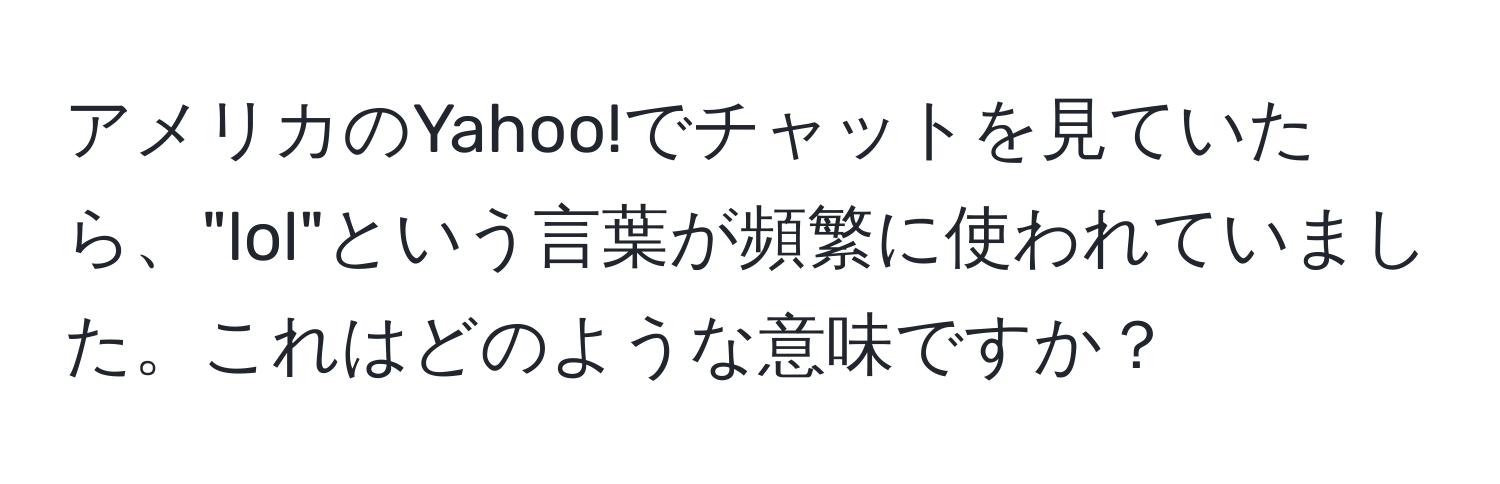 アメリカのYahoo!でチャットを見ていたら、"lol"という言葉が頻繁に使われていました。これはどのような意味ですか？