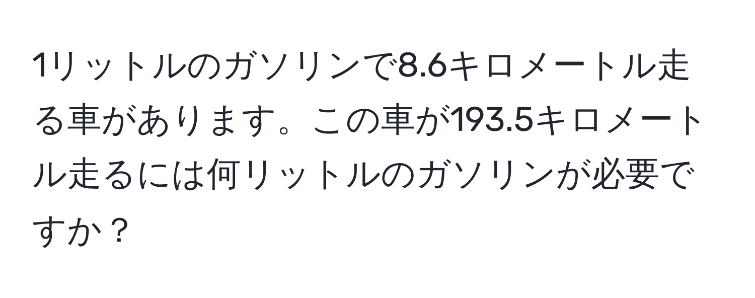 1リットルのガソリンで8.6キロメートル走る車があります。この車が193.5キロメートル走るには何リットルのガソリンが必要ですか？