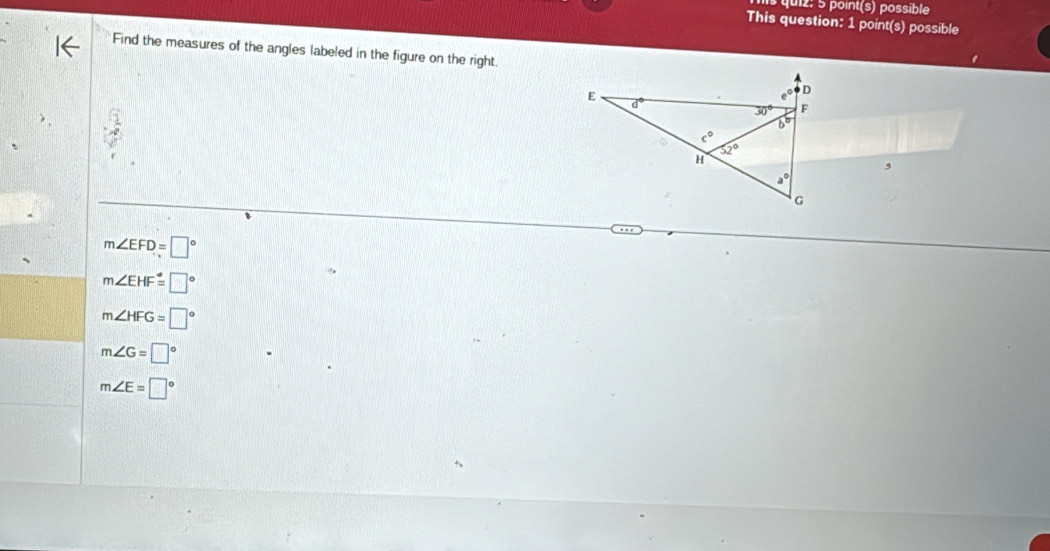 point(s) possible
This question: 1 point(s) possible
Find the measures of the angles labeled in the figure on the right.
,
m∠ EFD=□°
m∠ EHF=□°
m∠ HFG=□°
m∠ G=□°
m∠ E=□°