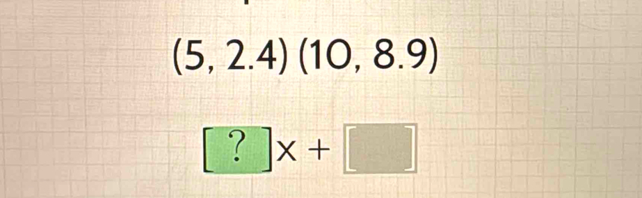 (5,2.4)(10,8.9)
[?]x+□