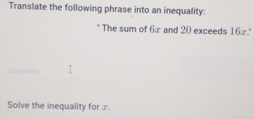 Translate the following phrase into an inequality: 
" The sum of 6x and 20 exceeds 16x." 
Inequality 
Solve the inequality for x.