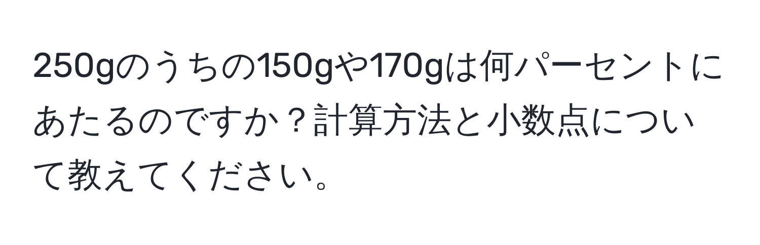 250gのうちの150gや170gは何パーセントにあたるのですか？計算方法と小数点について教えてください。