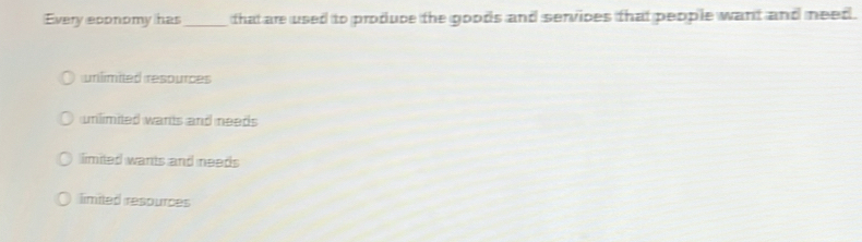 Every eponomy has_ that are used to produce the goods and services that people want and need.
unlimited resources
unlimited wants and needs
limited wants and needs
limited respurces