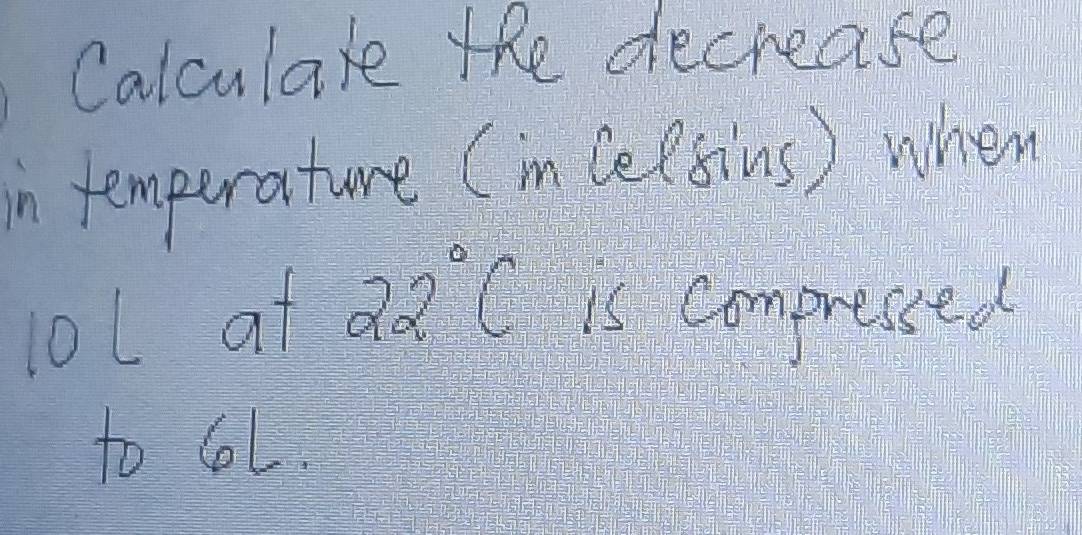 Calculare the decrease 
in temperature (in celsins) when 
lo1 af 22°C is compressed 
to lL