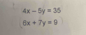 4x-5y=35
6x+7y=9