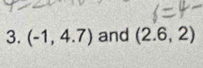 (-1,4.7) and (2.6,2)