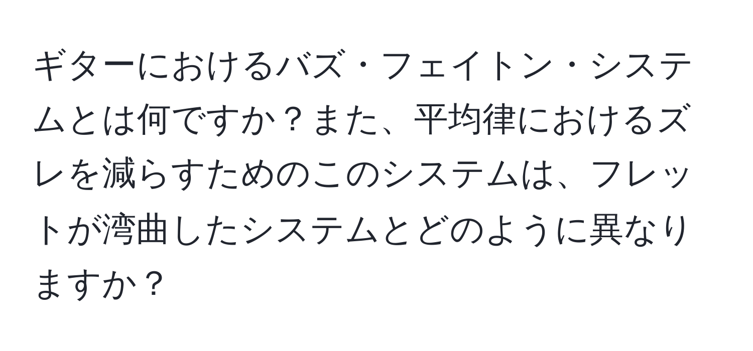 ギターにおけるバズ・フェイトン・システムとは何ですか？また、平均律におけるズレを減らすためのこのシステムは、フレットが湾曲したシステムとどのように異なりますか？