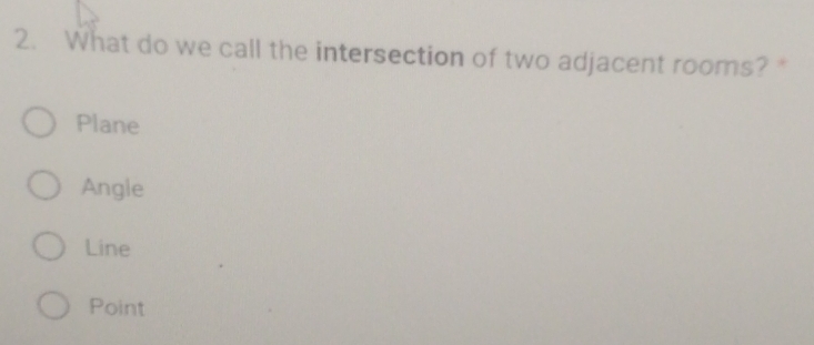 What do we call the intersection of two adjacent rooms? *
Plane
Angle
Line
Point