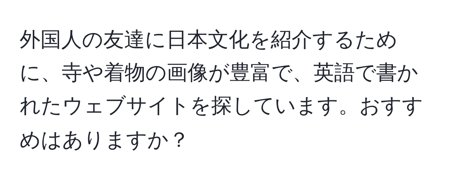 外国人の友達に日本文化を紹介するために、寺や着物の画像が豊富で、英語で書かれたウェブサイトを探しています。おすすめはありますか？