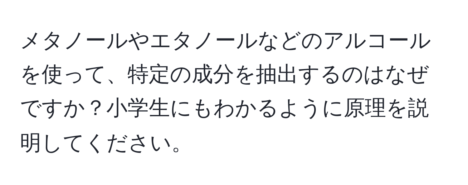 メタノールやエタノールなどのアルコールを使って、特定の成分を抽出するのはなぜですか？小学生にもわかるように原理を説明してください。