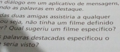 diálogo em um aplicativo de mensagens, 
ndo as palavras em destaque. 
das duas amigas assistiria a qualquer 
ou seja, não tinha um filme definido 
er? Qual sugeriu um filme específico? 
s palavras destacadas especificou o 
seria visto?