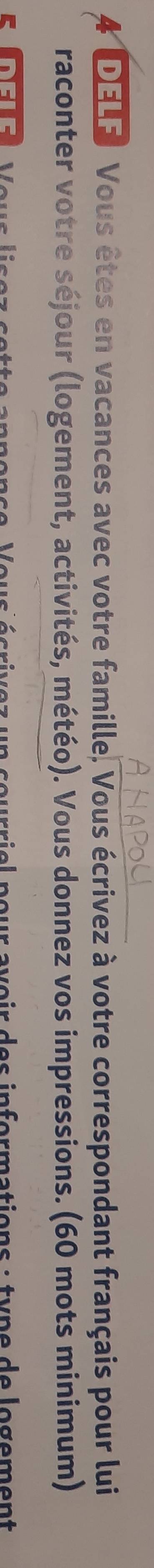 DELE. Vous êtes en vacances avec votre famille, Vous écrivez à votre correspondant français pour lui 
raconter votre séjour (logement, activités, météo). Vous donnez vos impressions. (60 mots minimum) 
RIDELE u r aveir des informations : type de logement