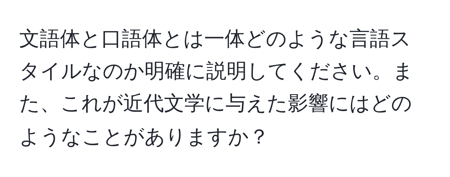 文語体と口語体とは一体どのような言語スタイルなのか明確に説明してください。また、これが近代文学に与えた影響にはどのようなことがありますか？