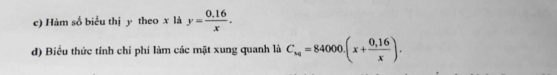 Hàm số biểu thị y theo x là y= (0.16)/x . 
d) Biểu thức tính chi phí làm các mặt xung quanh là C_xq=84000.(x+ (0,16)/x ).