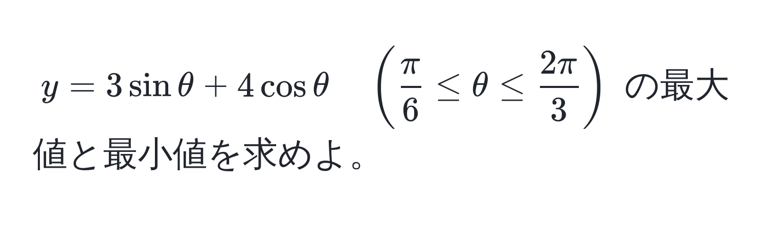 $y = 3sinθ + 4cosθ quad (  π/6  ≤ θ ≤  2π/3  )$ の最大値と最小値を求めよ。