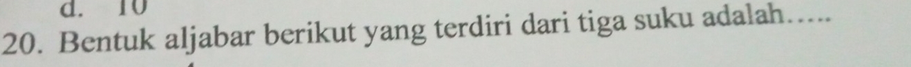 d. 10
20. Bentuk aljabar berikut yang terdiri dari tiga suku adalah…...