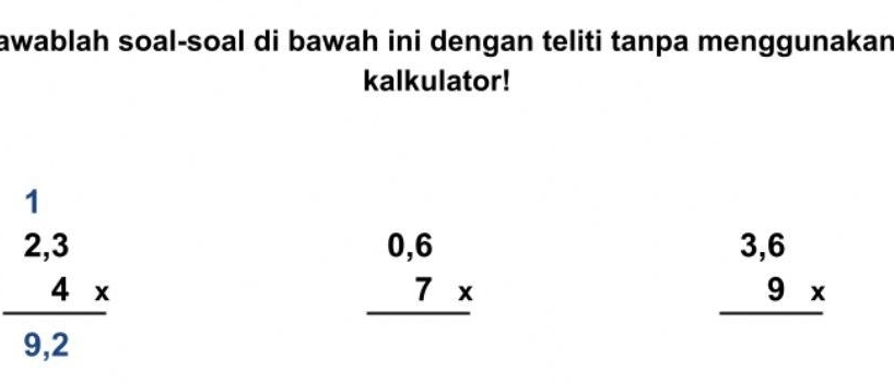 awablah soal-soal di bawah ini dengan teliti tanpa menggunakan
kalkulator!
1
beginarrayr 2,3 4*  hline 9,2endarray
beginarrayr 0,6 7*  hline endarray
beginarrayr 3,6 9*  hline endarray