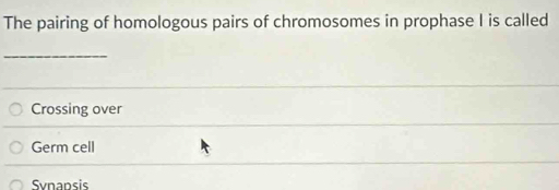 The pairing of homologous pairs of chromosomes in prophase I is called
_
Crossing over
Germ cell
Synansis