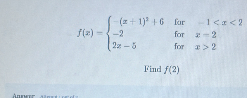 f(x)=beginarrayl -(x+1)^2+6for-1 2endarray.
Find f(2)
Answer Attempt 1 out of