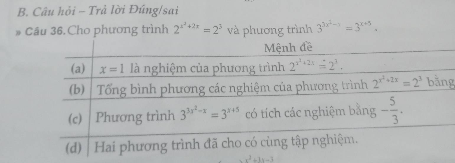 Câu hỏi - Trả lời Đúng/sai
》 Câu 36. Cho phương trình 2^(x^2)+2x=2^3 và phương trình 3^(3x^2)-x=3^(x+5).
g
x^2+3x-3