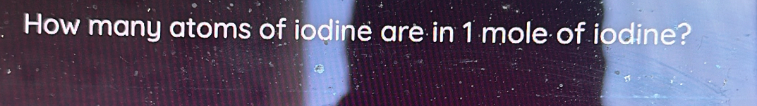 How many atoms of iodine are in 1 mole of iodine?