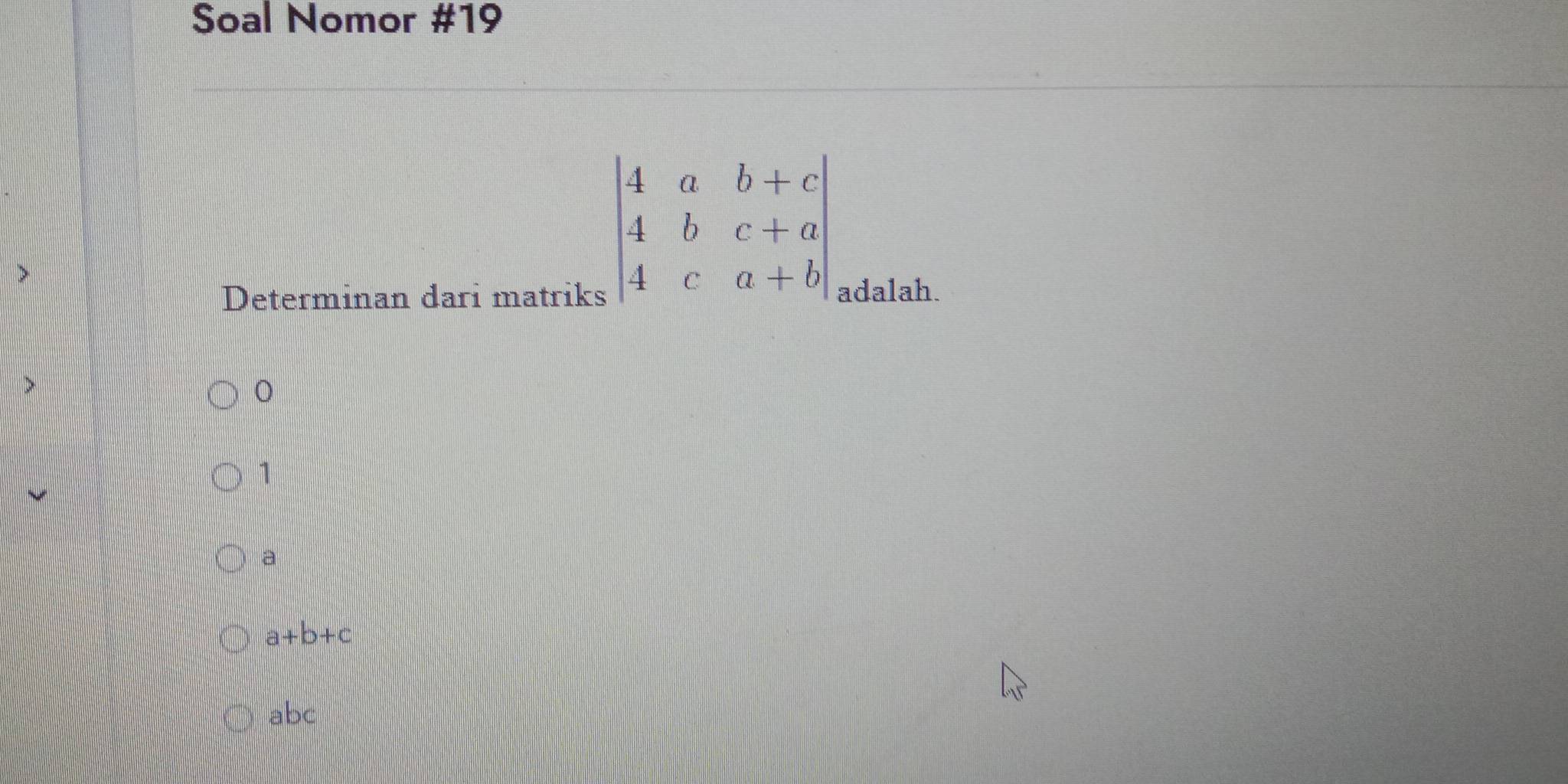 Soal Nomor #19
beginvmatrix 4&a&b+c 4&b&c+a 4&c&a+bendvmatrix
Determinan dari matriks adalah.
1
a
a+b+c
abc