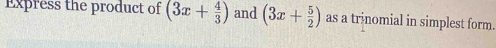 Express the product of (3x+ 4/3 ) and (3x+ 5/2 ) as a tr-nomial in simplest form.