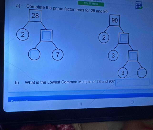 12 / 25 Marka 
a) Complete tctor trees for 28 and 90 : 
b) What is the Lowest Common Multiple of 28 and 90?