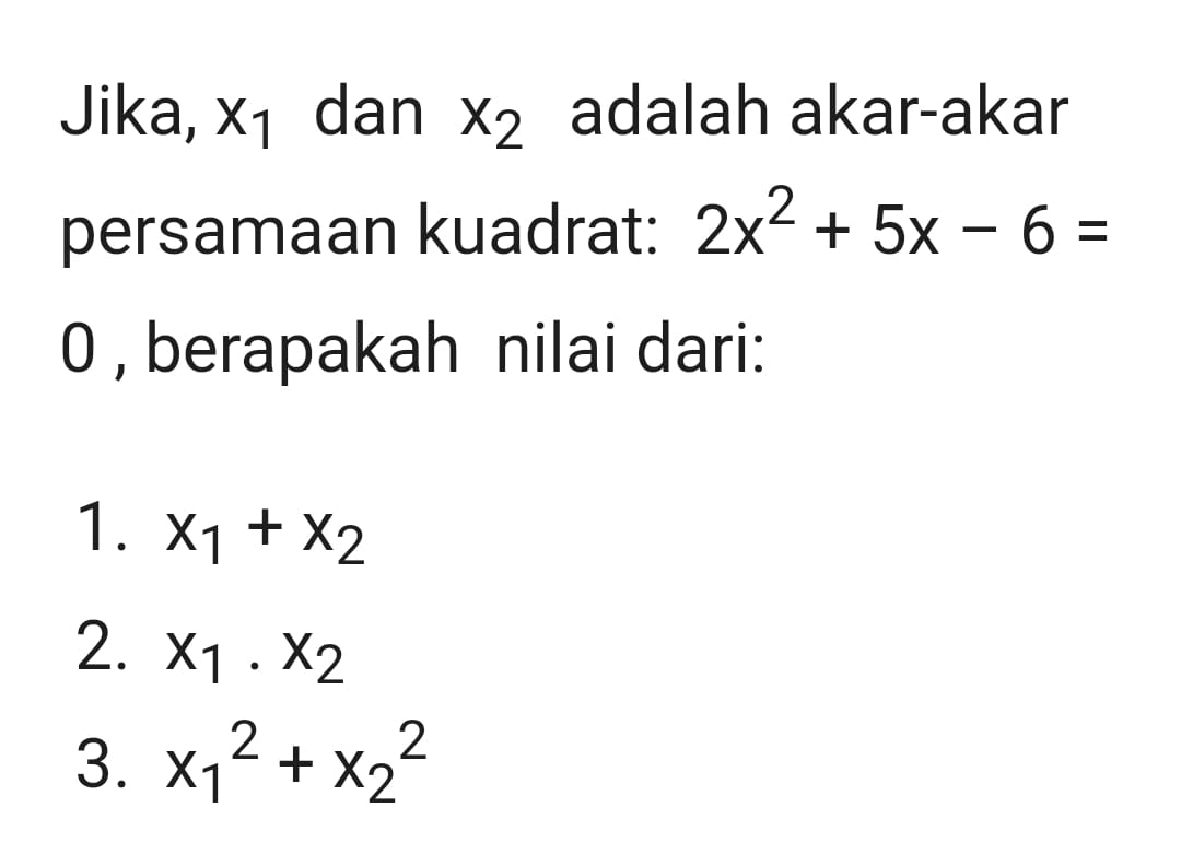 Jika, X_1 dan x_2 adalah akar-akar
persamaan kuadrat: 2x^2+5x-6=
0 , berapakah nilai dari:
1. x_1+x_2
2. x_1· x_2
3. x_1^2+x_2^2