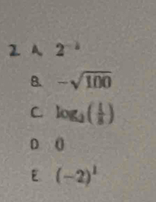 2 A 2
B. -sqrt(100)
C. log _3( 1/8 )
D 0
E (-2)^1