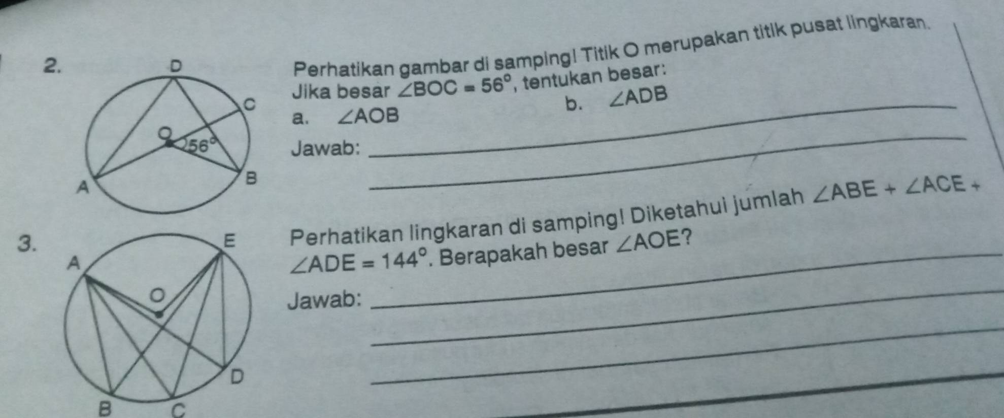 Perhatikan gambar di samping! Titik O merupakan titik pusat lingkaran.
Jika besar ∠ BOC=56° , tentukan besar:
_b. ∠ ADB
a. ∠ AOB
Jawab:
_
3.
Perhatikan lingkaran di samping! Diketahui jumlah ∠ ABE+∠ ACE+
∠ ADE=144° _ . Berapakah besar ∠ AOE ?
Jawab:
_
_
B C