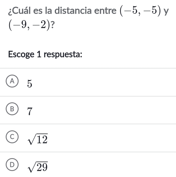 ¿Cuál es la distancia entre (-5,-5) y
(-9,-2) ?
Escoge 1 respuesta:
A 5
B 7
sqrt(12)
sqrt(29)