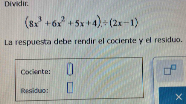 Dividir.
(8x^3+6x^2+5x+4)/ (2x-1)
La respuesta debe rendir el cociente y el residuo. 
Cociente:
□^(□)
Residuo: 
×