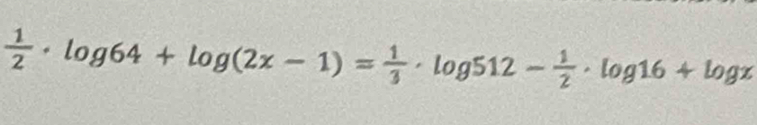  1/2 · log 64+log (2x-1)= 1/3 · log 512- 1/2 · log 16+log x