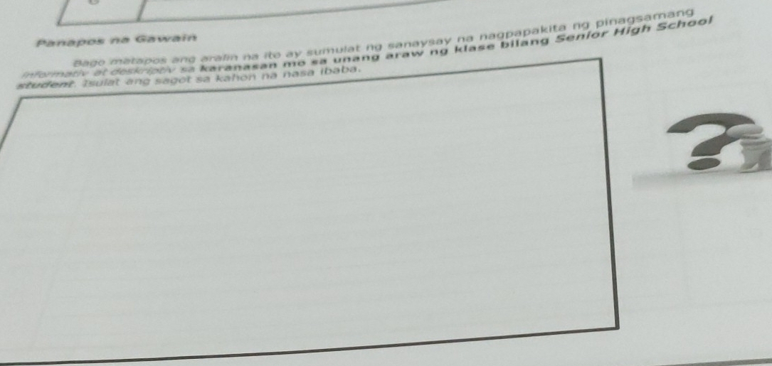 Panapos na Gawain 
dado matapos ang aralin na ito ay sumulat ng sanaysay na nagpapakita ng pinagsamang 
informativ at deskriptiv sa karanasan mó sa unang araw ng klase bilang Senior High School 
student. Isulat ang sagot sa kahon na nasa ibaba.