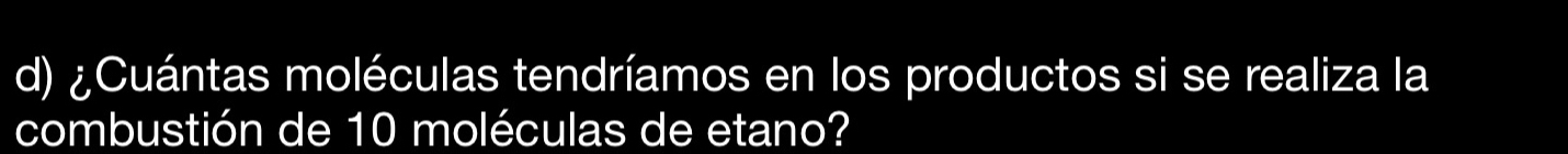 ¿Cuántas moléculas tendríamos en los productos si se realiza la 
combustión de 10 moléculas de etano?