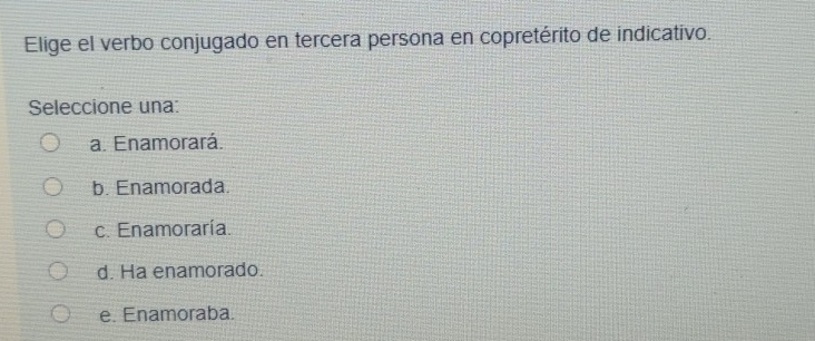 Elige el verbo conjugado en tercera persona en copretérito de indicativo.
Seleccione una:
a. Enamorará.
b. Enamorada.
c. Enamoraría.
d. Ha enamorado.
e. Enamoraba.