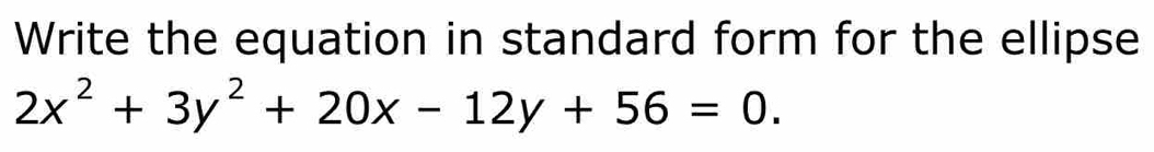 Write the equation in standard form for the ellipse
2x^2+3y^2+20x-12y+56=0.