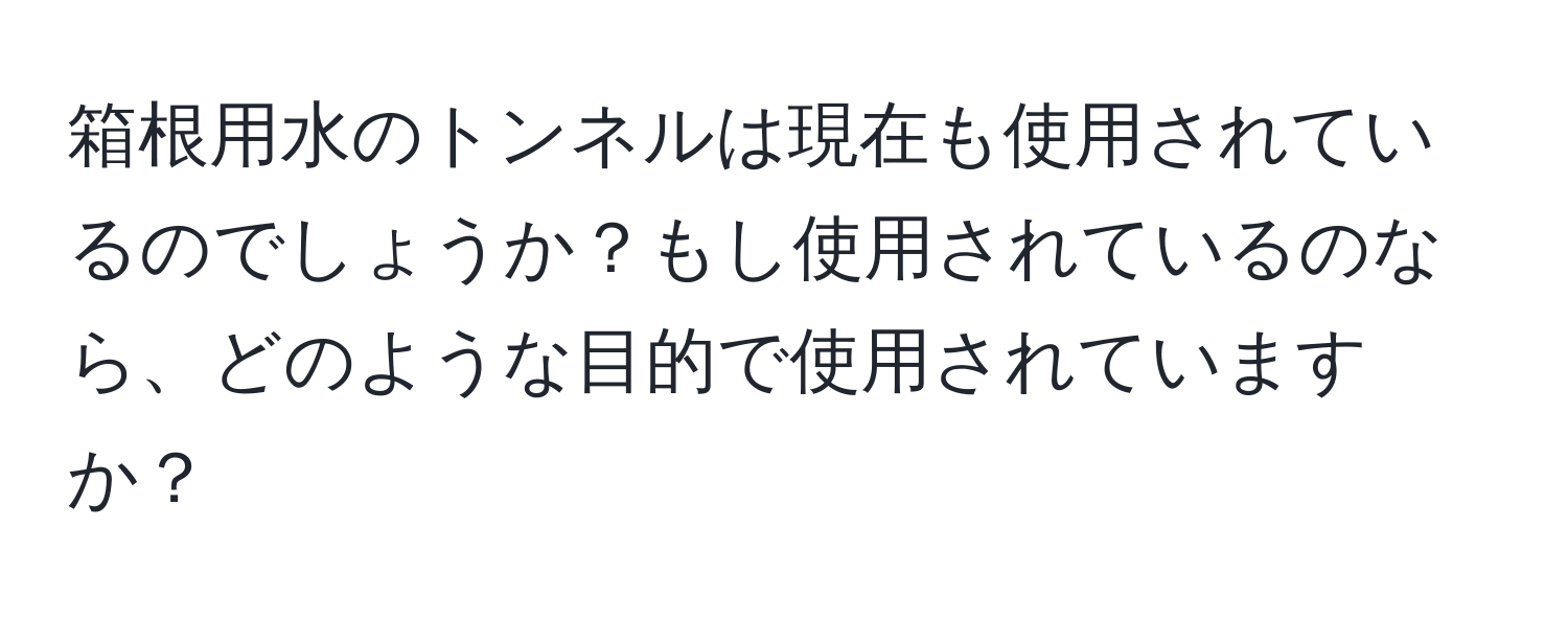 箱根用水のトンネルは現在も使用されているのでしょうか？もし使用されているのなら、どのような目的で使用されていますか？