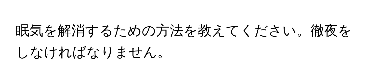 眠気を解消するための方法を教えてください。徹夜をしなければなりません。