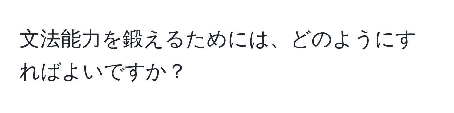 文法能力を鍛えるためには、どのようにすればよいですか？