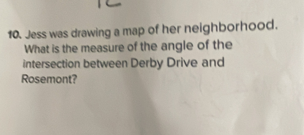 Jess was drawing a map of her neighborhood. 
What is the measure of the angle of the 
intersection between Derby Drive and 
Rosemont?