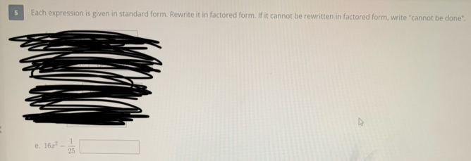 Each expression is given in standard form. Rewrite it in factored form. If it cannot be rewritten in factored form, write "cannot be done". 
e. 16x^2- 1/25  □