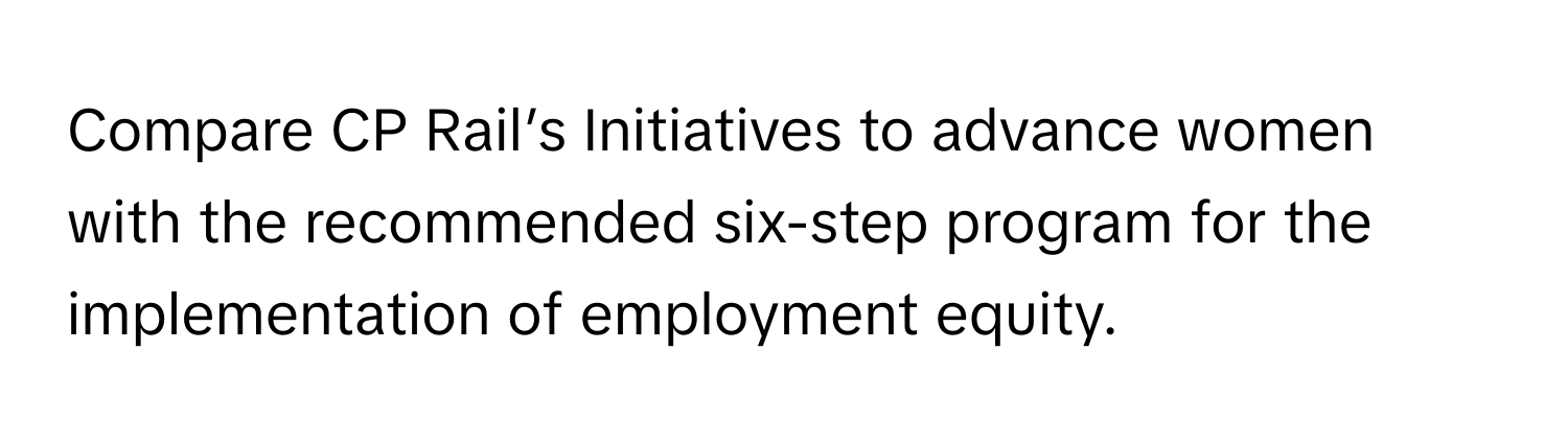 Compare CP Rail’s Initiatives to advance women with the recommended six-step program for the implementation of employment equity.