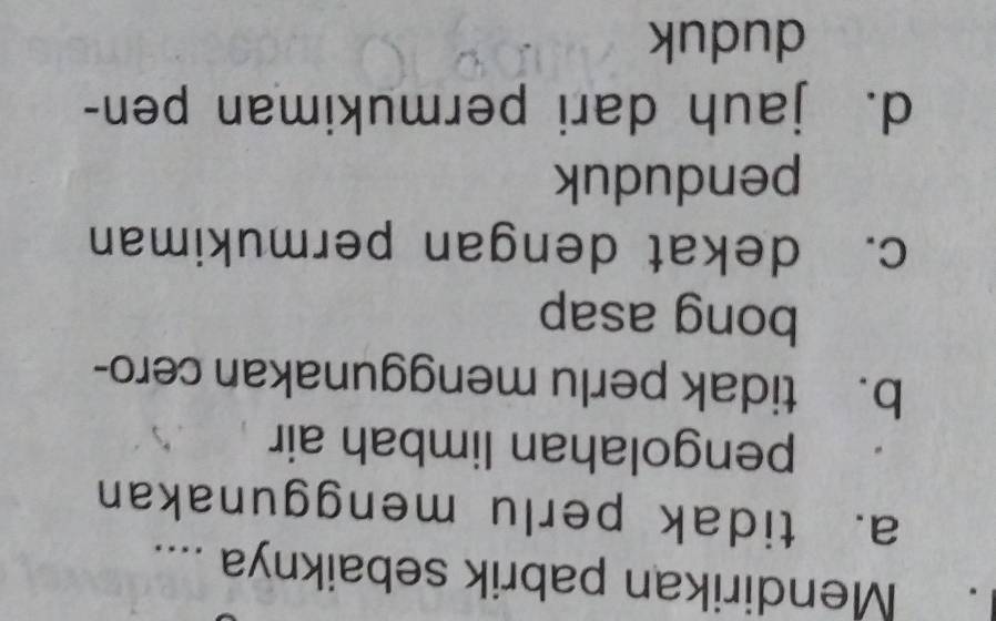 Mendirikan pabrik sebaiknya ....
a. tidak perlu menggunakan
pengolahan limbah air
b. tidak perlu menggunakan cero-
bong asap
c. dekat dengan permukiman
penduduk
d. jauh dari permukiman pen-
duduk