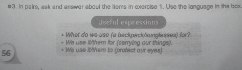 In pairs, ask and answer about the items in exercise 1. Use the language in the box
Useful expressions
What do we use (a backpack/sunglasses) for?
We use It/them for (carrying our things).
56 We use it/them to (protect our eyes)