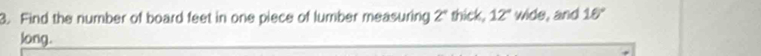 Find the number of board feet in one piece of lumber measuring 2° thick, 12" wide, and 16°
long.