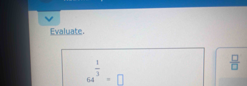 Evaluate.
64^(frac 1)3=□
 □ /□  