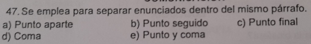 Se emplea para separar enunciados dentro del mismo párrafo.
a) Punto aparte b) Punto seguido c) Punto final
d) Coma e) Punto y coma